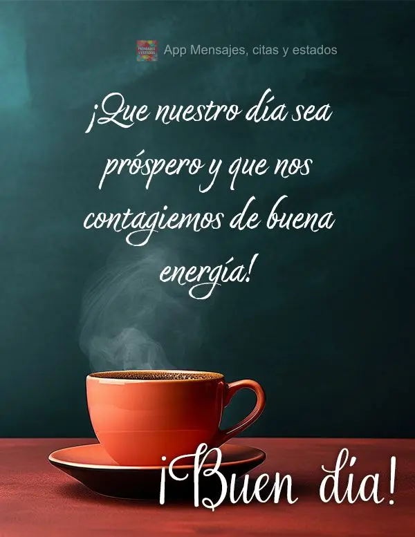 ¡Que nuestro día sea próspero y que nos contagiemos de buena energía! ¡Buen día!