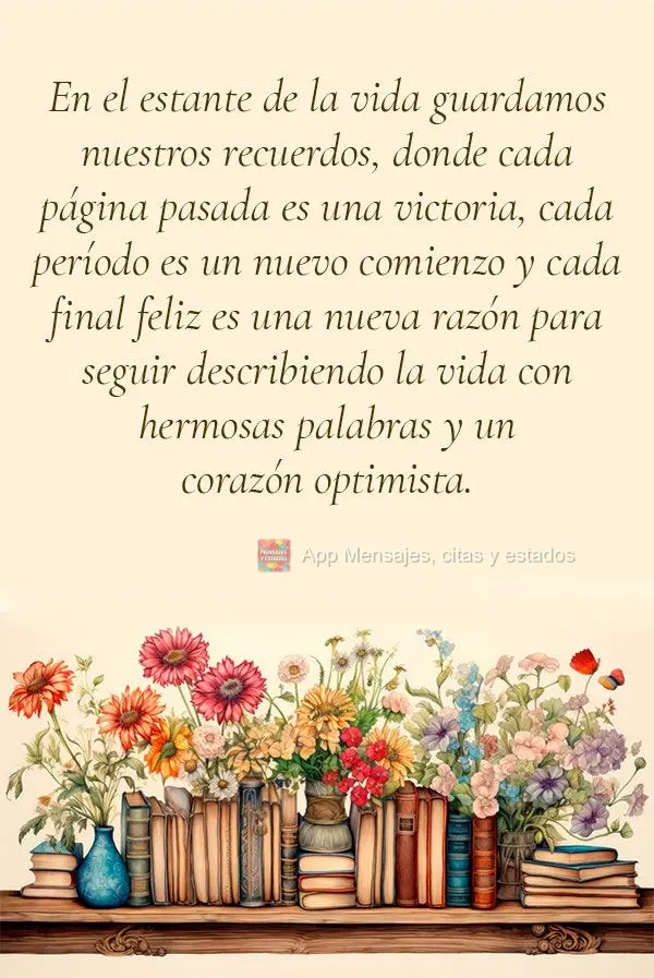 En el estante de la vida guardamos nuestros recuerdos, donde cada página pasada es una victoria, cada período es un nuevo comienzo y cada final feliz e...