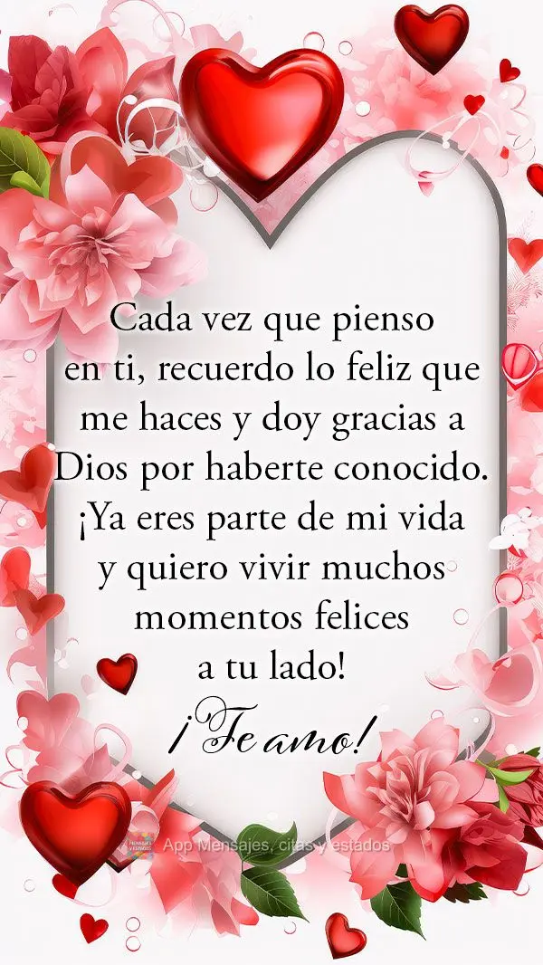 Cada vez que pienso en ti, recuerdo lo feliz que me haces y doy gracias a Dios por haberte conocido. ¡Ya eres parte de mi vida y quiero vivir muchos mom...