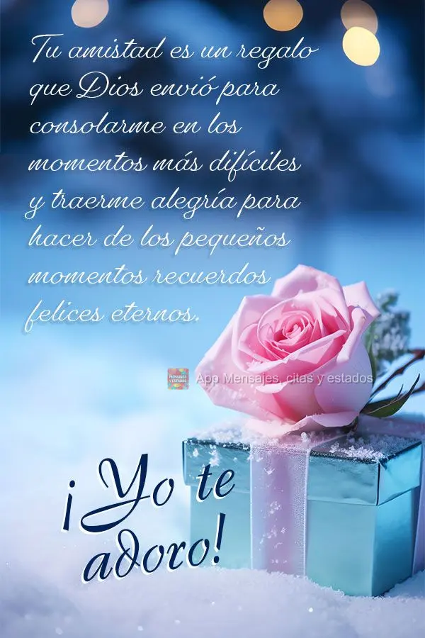 Tu amistad es un regalo que Dios envió para consolarme en los momentos más difíciles y traerme alegría para hacer de los pequeños momentos recuerdos...