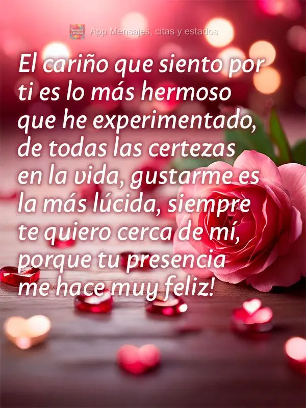 El cariño que siento por ti es lo más hermoso que he experimentado, de todas las certezas en la vida, gustarme es la más lúcida, siempre te quiero ce...
