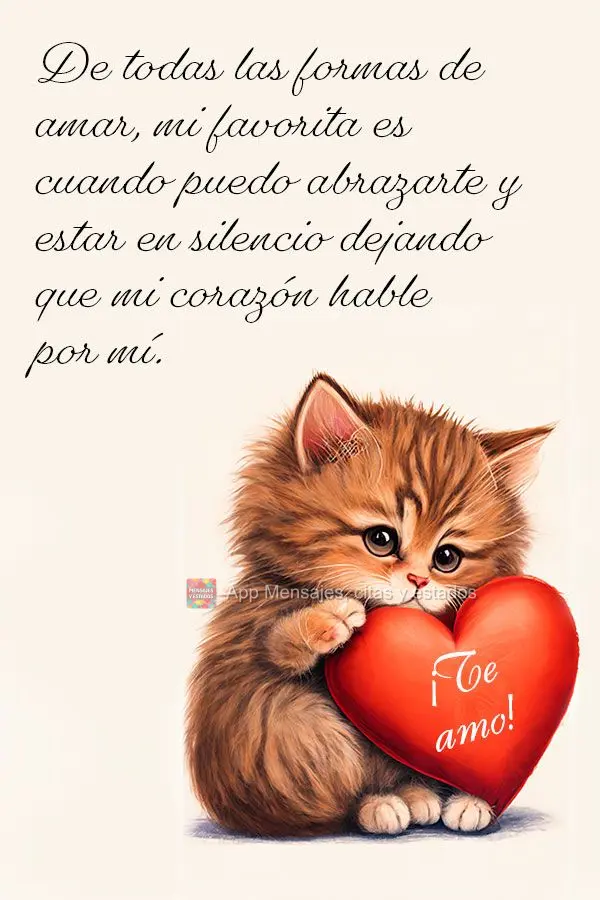 De todas las formas de amar, mi favorita es cuando puedo abrazarte y estar en silencio dejando que mi corazón hable por mí. ¡Te amo!