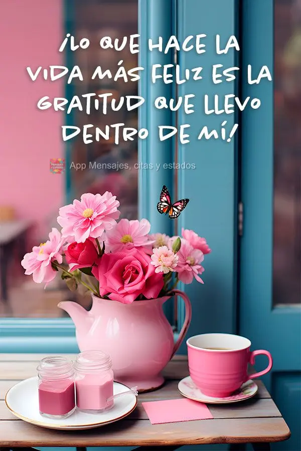 ¡Lo que hace la vida más feliz es la gratitud que llevo dentro de mí!