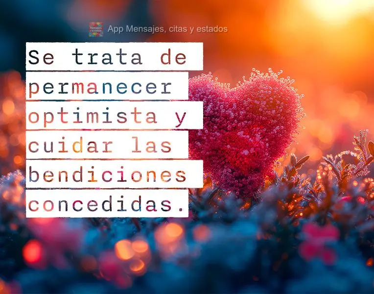 É sobre seguir otimista e cuidar com carinho das bênçãos concedidas.