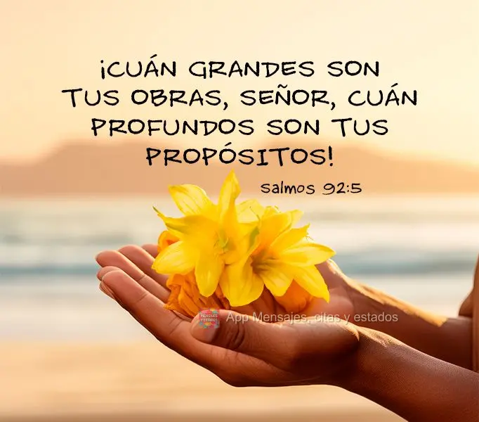 ¡Cuán grandes son tus obras, Señor, cuán profundos son tus propósitos! Salmos 92:5