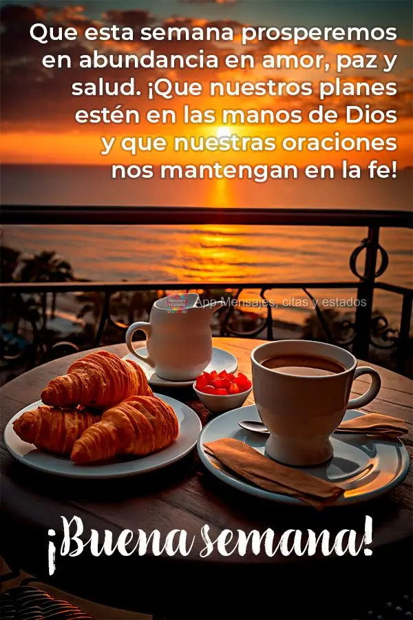 Que esta semana prosperemos en abundancia en amor, paz y salud. ¡Que nuestros planes estén en las manos de Dios y que nuestras oraciones nos mantengan ...