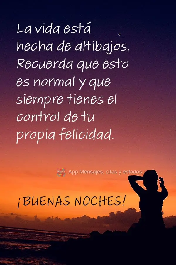 A vida é feita de altos e baixos. Lembre-se de que isso é normal e que você está sempre no controle de sua própria felicidade. Boa noite!