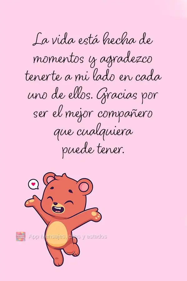 La vida está hecha de momentos y agradezco tenerte a mi lado en cada uno de ellos. Gracias por ser el mejor compañero que cualquiera puede tener.
