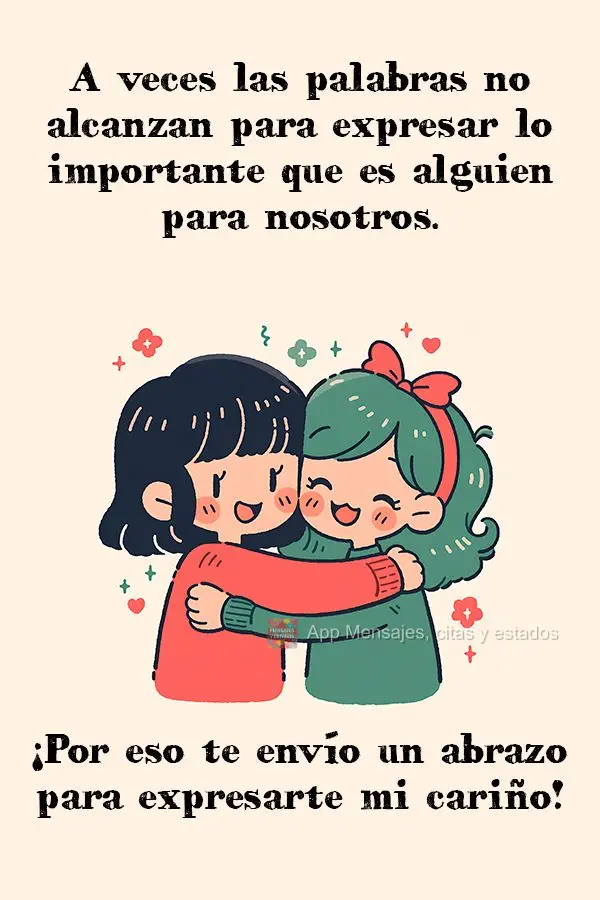A veces las palabras no alcanzan para expresar lo importante que es alguien para nosotros. ¡Por eso te envío un abrazo para expresarte mi cariño!