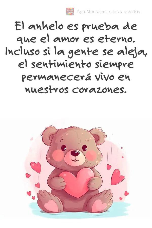 El anhelo es prueba de que el amor es eterno. Incluso si la gente se aleja, el sentimiento siempre permanecerá vivo en nuestros corazones.