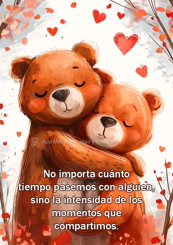 No importa cuánto tiempo pasemos con alguien, sino la intensidad de los momentos que compartimos.