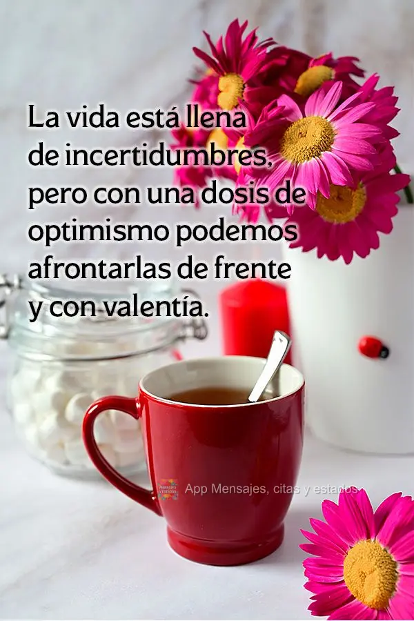 La vida está llena de incertidumbres, pero con una dosis de optimismo podemos afrontarlas de frente y con valentía.