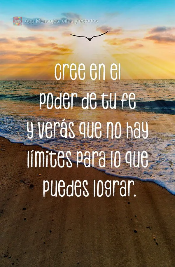 Cree en el poder de tu fe y verás que no hay límites para lo que puedes lograr.
