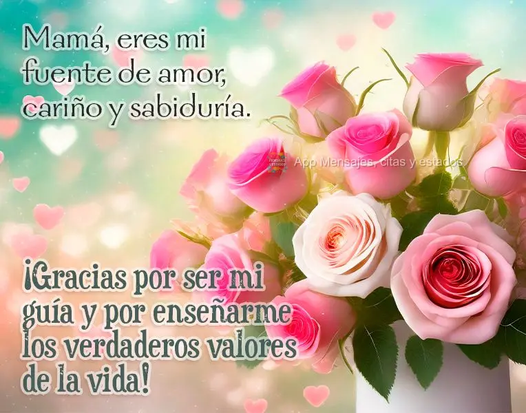 Mamá, eres mi fuente de amor, cariño y sabiduría. ¡Gracias por ser mi guía y por enseñarme los verdaderos valores de la vida!