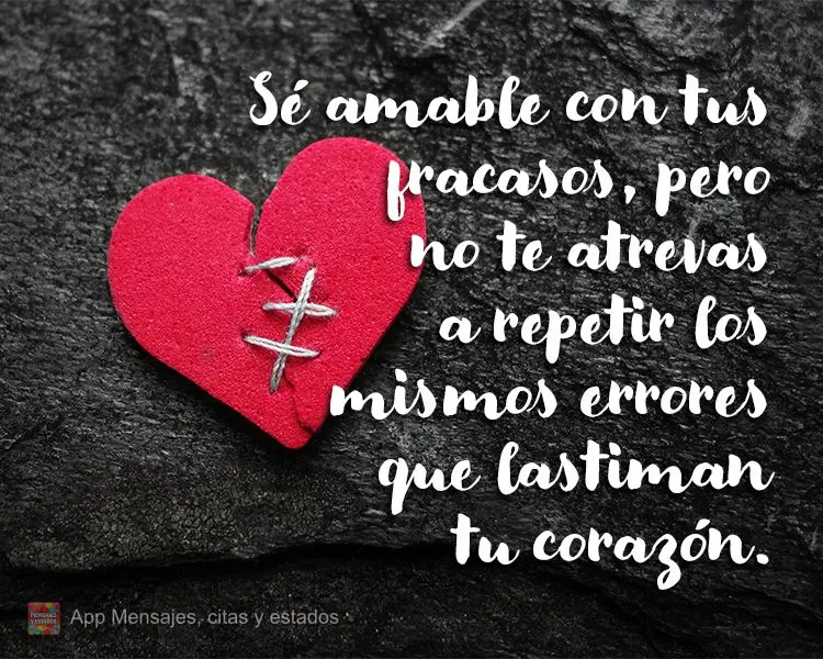 Seja gentil com suas falhas, mas não se atreva a repetir os mesmos erros que ferem o coração.