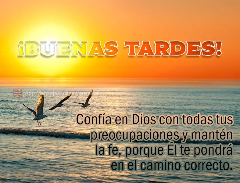 Confía en Dios con todas tus preocupaciones y mantén la fe, porque Él te pondrá en el camino correcto. ¡Buenas tardes!