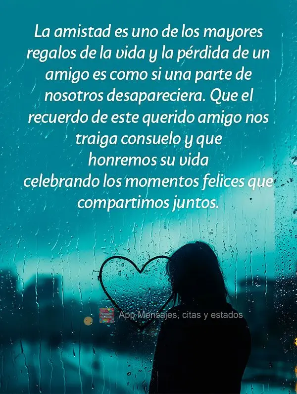 La amistad es uno de los mayores regalos de la vida y la pérdida de un amigo es como si una parte de nosotros desapareciera. Que el recuerdo de este que...