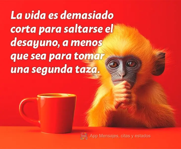 La vida es demasiado corta para saltarse el desayuno, a menos que sea para tomar una segunda taza.