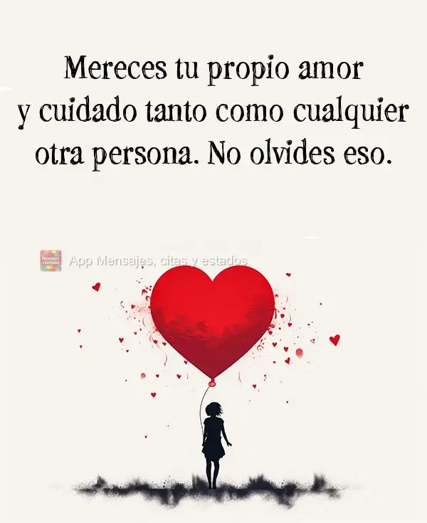 Mereces tu propio amor y cuidado tanto como cualquier otra persona. No olvides eso. 