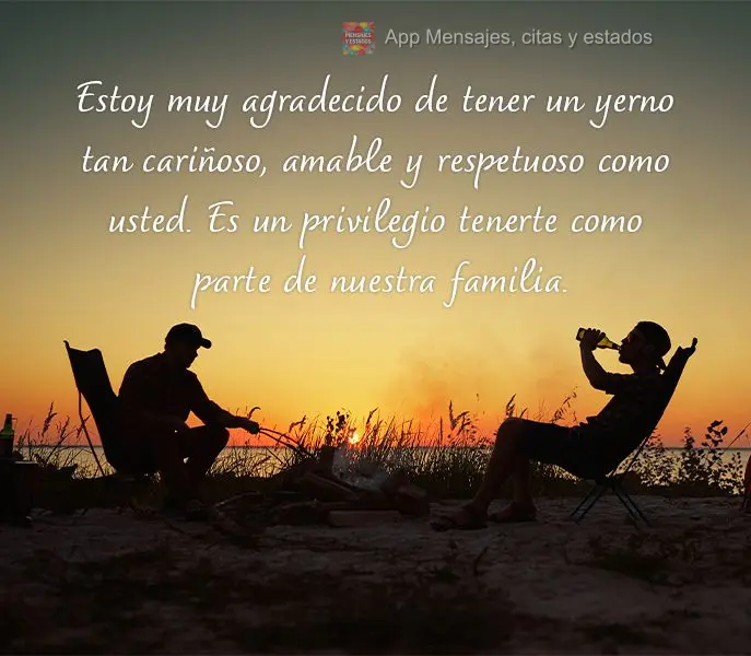 Estoy muy agradecido de tener un yerno tan cariñoso, amable y respetuoso como usted. Es un privilegio tenerte como parte de nuestra familia.