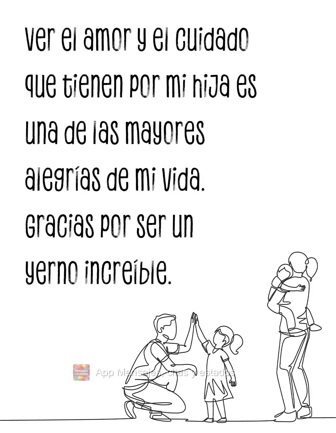 Ver el amor y el cuidado que tienen por mi hija es una de las mayores alegrías de mi vida. Gracias por ser un yerno increíble.