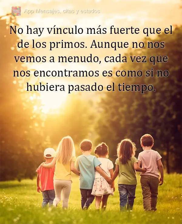 No hay vínculo más fuerte que el de los primos. Aunque no nos vemos a menudo, cada vez que nos encontramos es como si no hubiera pasado el tiempo.