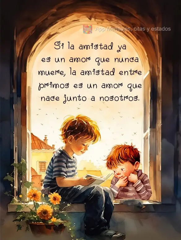 Si la amistad ya es un amor que nunca muere, la amistad entre primos es un amor que nace junto a nosotros.