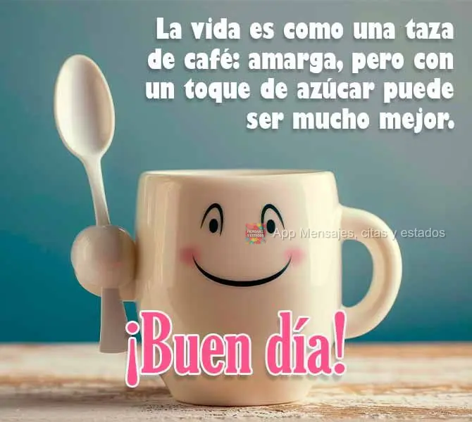 A vida é como uma xícara de café: amarga, mas com um toque de açúcar pode ficar muito melhor. Bom dia!