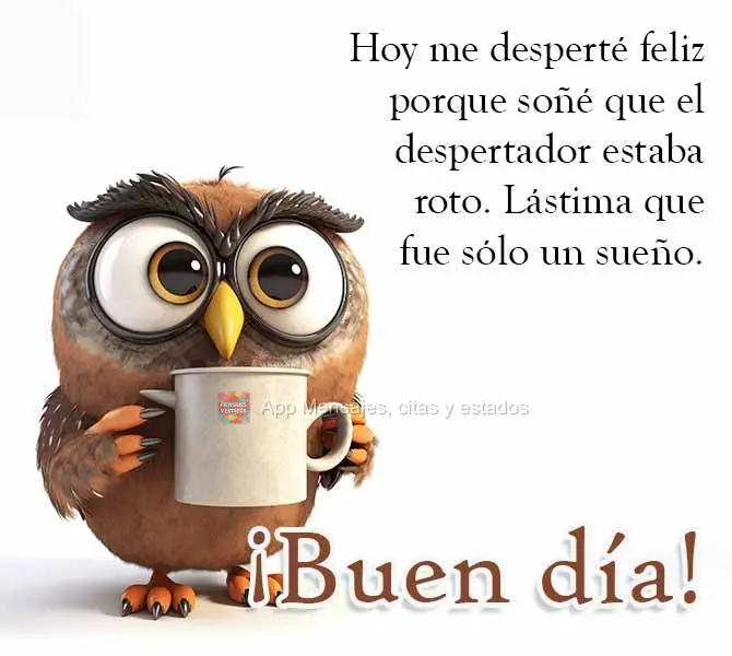 Hoy me desperté feliz porque soñé que el despertador estaba roto. Lástima que fue sólo un sueño. ¡Buen día!