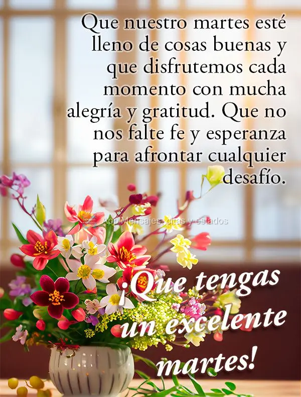 Que nuestro martes esté lleno de cosas buenas y que disfrutemos cada momento con mucha alegría y gratitud. Que no nos falte fe y esperanza para afronta...