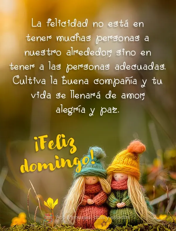 La felicidad no está en tener muchas personas a nuestro alrededor, sino en tener a las personas adecuadas. Cultiva la buena compañía y tu vida se llen...