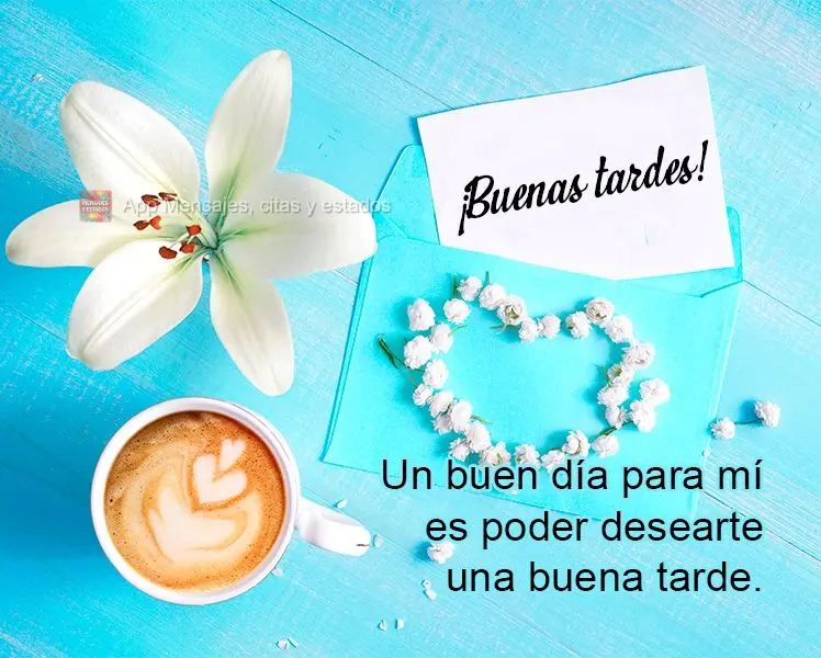 Un buen día para mí es poder desearte una buena tarde. ¡Buenas tardes!