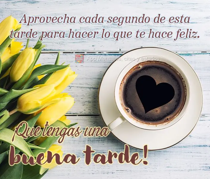 Aproveite cada segundo desta tarde para fazer o que te faz feliz. Tenha uma Boa tarde!