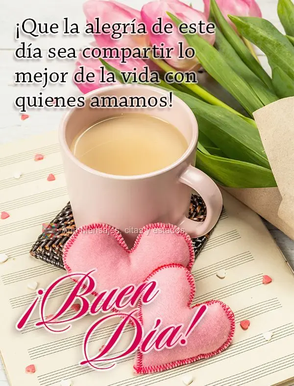 Que a alegria deste dia seja compartilhar o melhor da vida com quem a gente ama! Bom dia!