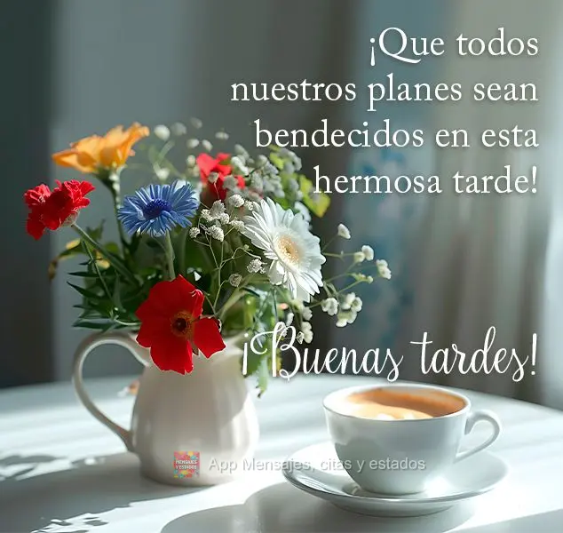 ¡Que todos nuestros planes sean bendecidos en esta hermosa tarde! ¡Buenas tardes!