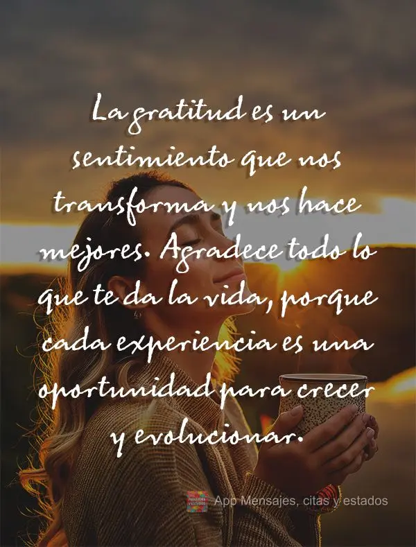 La gratitud es un sentimiento que nos transforma y nos hace mejores. Agradece todo lo que te da la vida, porque cada experiencia es una oportunidad para ...