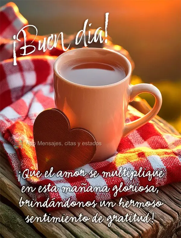 ¡Que el amor se multiplique en esta mañana gloriosa, brindándonos un hermoso sentimiento de gratitud! ¡Buen día!