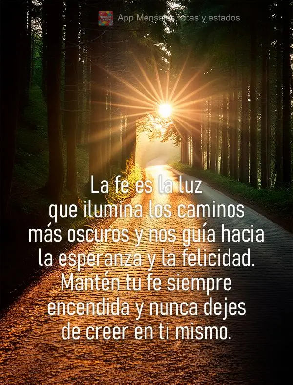 A fé é a luz que ilumina os caminhos mais escuros e nos guia para a esperança e a felicidade. Mantenha sua fé sempre acesa e nunca deixe de acreditar...