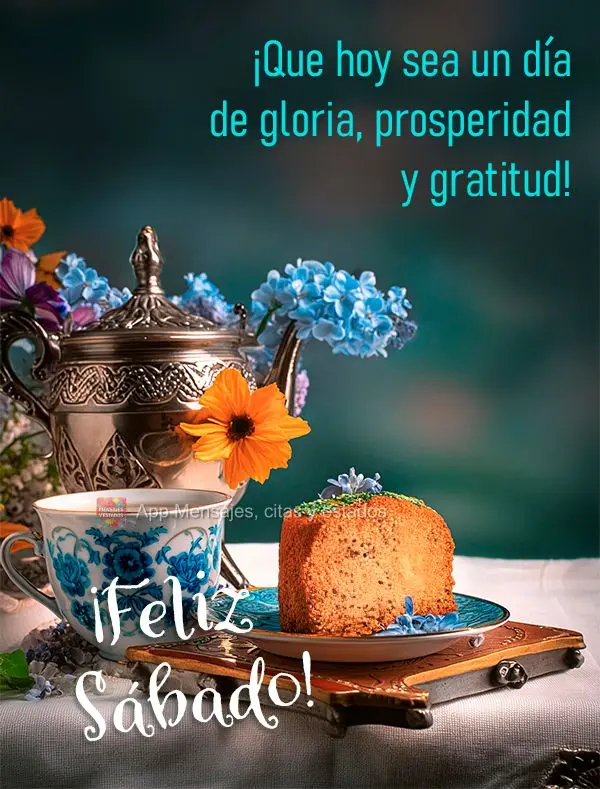 ¡Que hoy sea un día de gloria, prosperidad y gratitud! ¡Feliz Sábado!