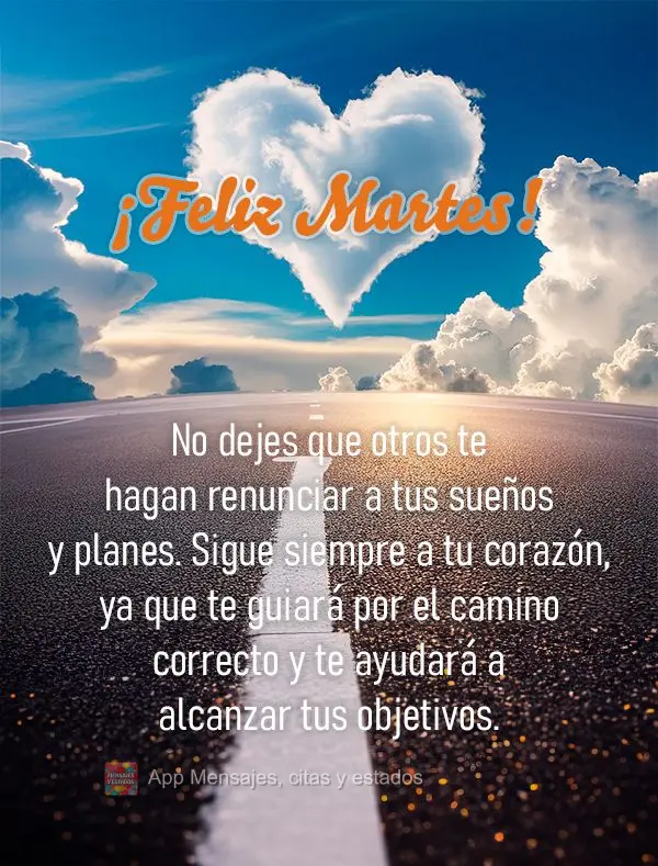 No dejes que otros te hagan renunciar a tus sueños y planes. Sigue siempre a tu corazón, ya que te guiará por el camino correcto y te ayudará a alcan...