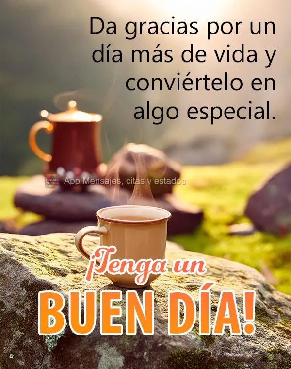 Agradeça por mais um dia de vida e faça dele algo especial. Tenha um bom dia!