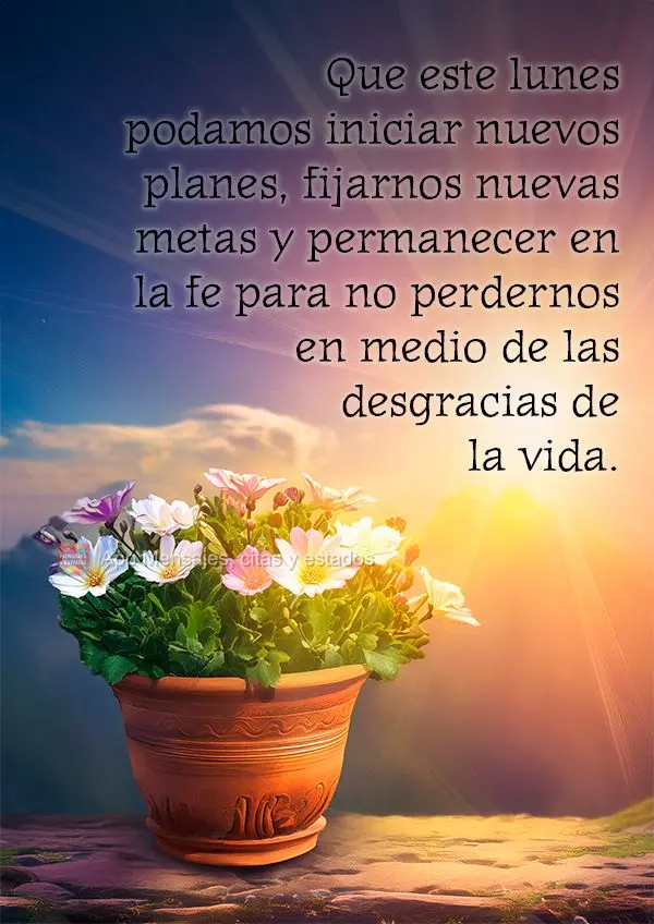 Que nesta Segunda-feira possamos começar novos planos, traçar novas metas e permanecer na fé para que não nos percamos em meios aos infortúnios da v...