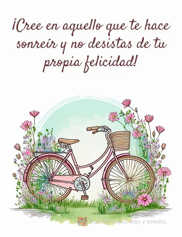 Acredite naquilo que se lhe faz sorrir e não desista da sua própria felicidade!