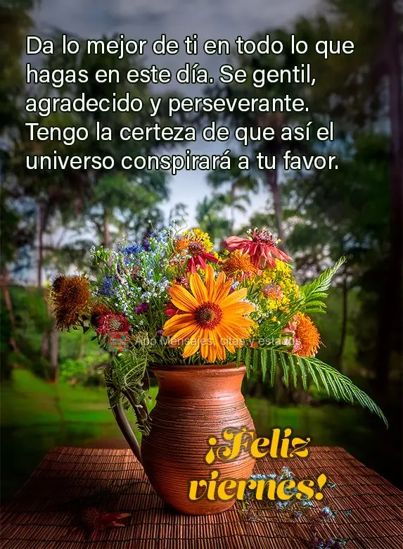 Da lo mejor de ti en todo lo que hagas en este día. Se gentil, agradecido y perseverante. Tengo la certeza de que así el universo conspirará a tu favo...