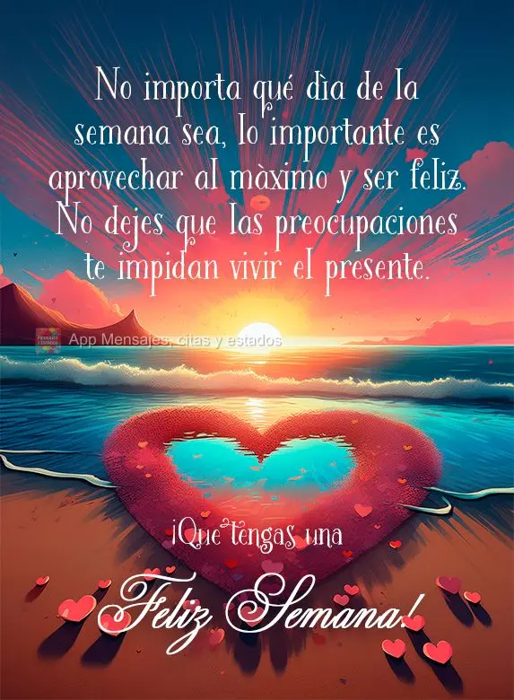 No importa qué día de la semana sea, lo importante es aprovechar al máximo y ser feliz. No dejes que las preocupaciones te impidan vivir el presente. ...