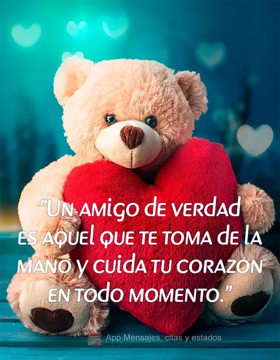 "Un amigo de verdad es aquel que te toma de la mano y cuida tu corazón en todo momento."