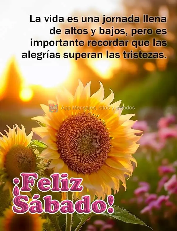 A vida é uma jornada cheia de altos e baixos, mas é importante lembrar que as alegrias superam as tristezas. Feliz Sábado! 