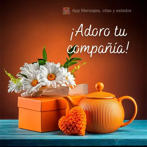 Adoro a sua companhia!