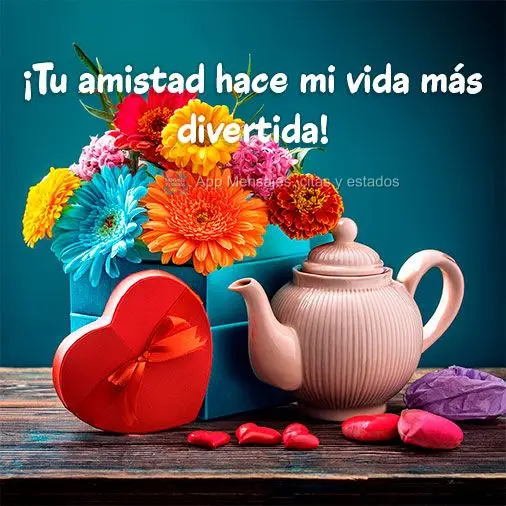 ¡Tu amistad hace mi vida más divertida!