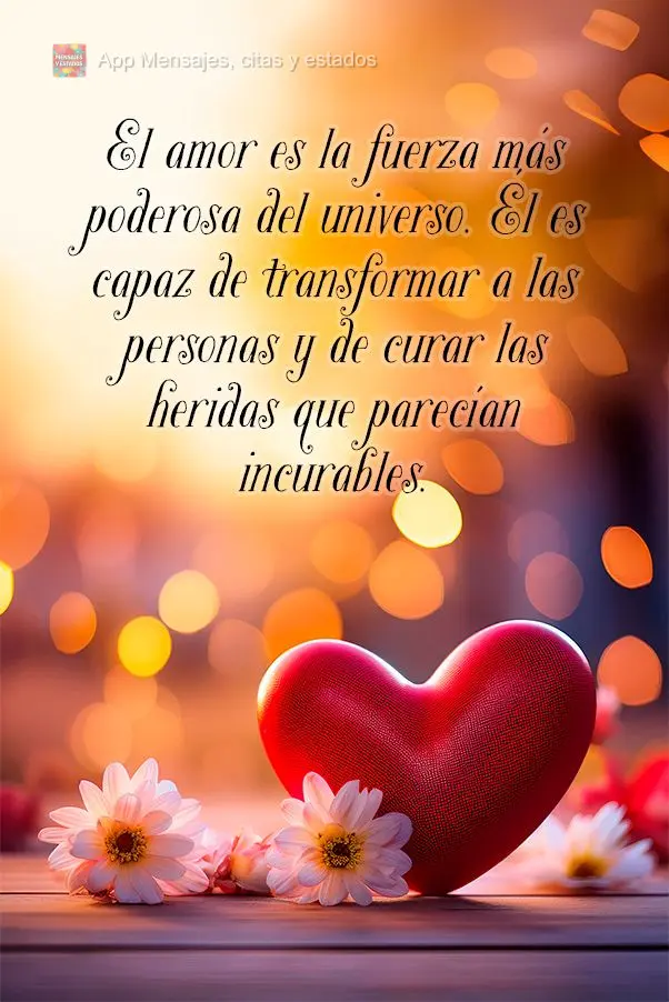 O amor é a força mais poderosa do universo. Ele é capaz de transformar as pessoas e de curar feridas que pareciam incuráveis.